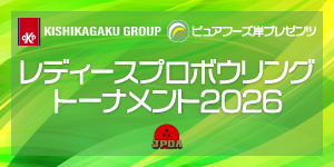KISHIKAGAKU GROUP・ピュアフーズ岸プレゼンツ レディースプロボウリングトーナメント2026