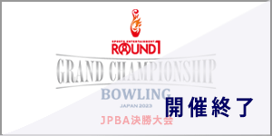 ROUND1 GRAND CHAMPIONSHIP BOWLING 2023 
JPBA決勝大会